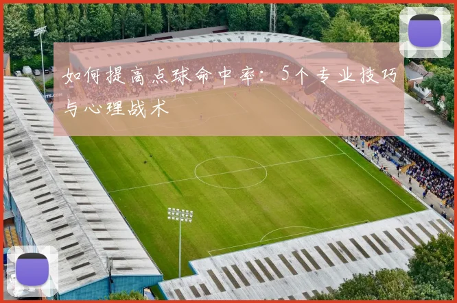 如何提高点球命中率:5个专业技巧与心理战术