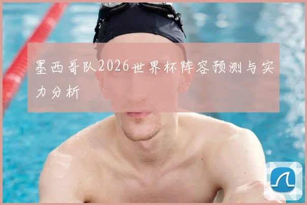 墨西哥队2026世界杯阵容预测与实力分析