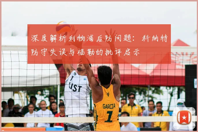 深度解析利物浦后防问题:科纳特防守失误与福勒的批评启示