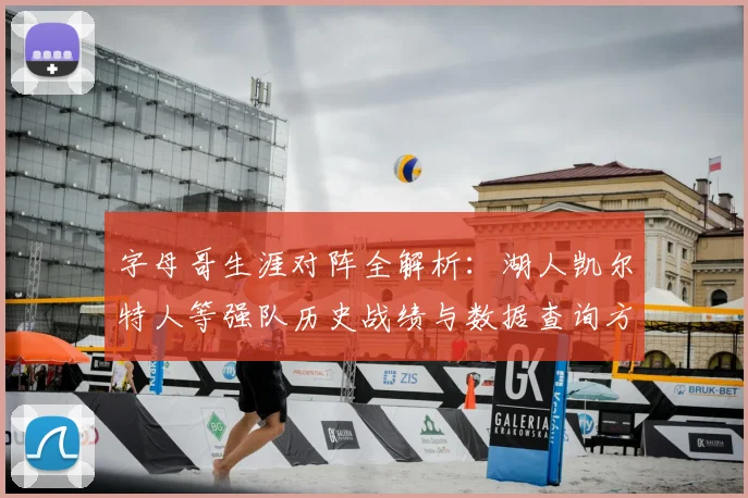 字母哥生涯对阵全解析:湖人凯尔特人等强队历史战绩与数据查询方法