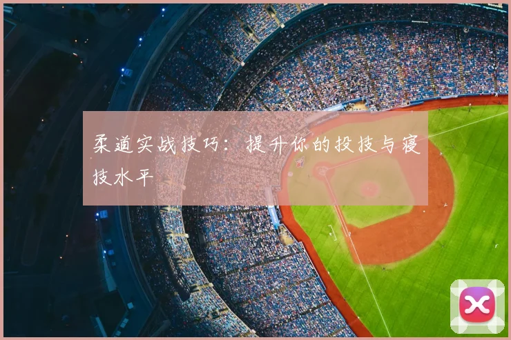 柔道实战技巧:提升你的投技与寝技水平