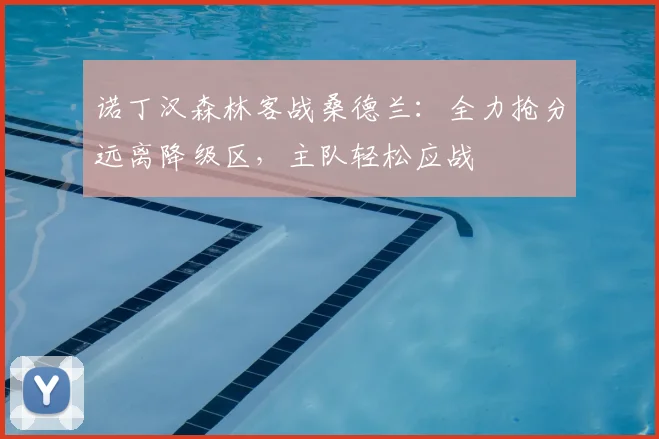 诺丁汉森林客战桑德兰:全力抢分远离降级区,主队轻松应战