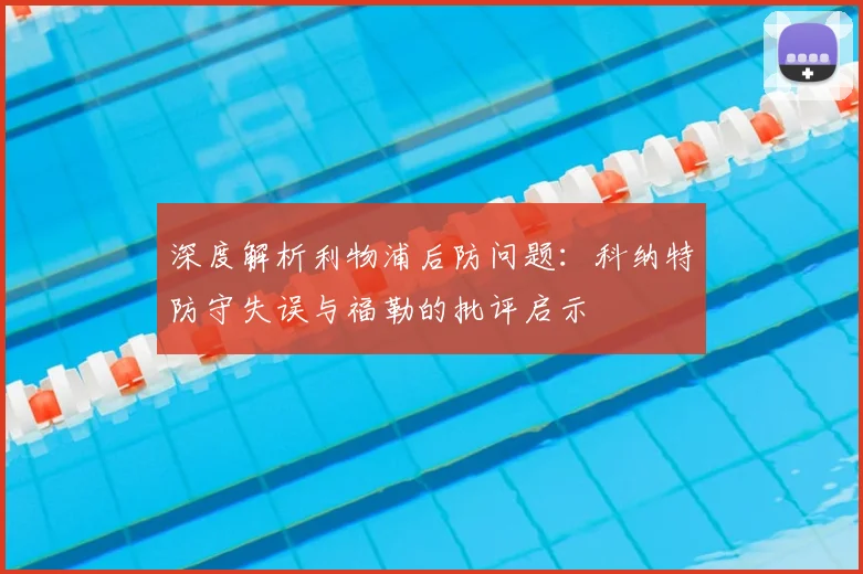 深度解析利物浦后防问题:科纳特防守失误与福勒的批评启示